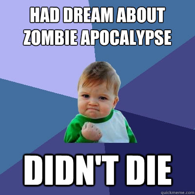 Had dream about zombie apocalypse didn't die  Success Kid