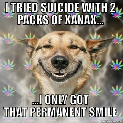 I TRIED SUICIDE WITH 2 PACKS OF XANAX... ...I ONLY GOT THAT PERMANENT SMILE Stoner Dog