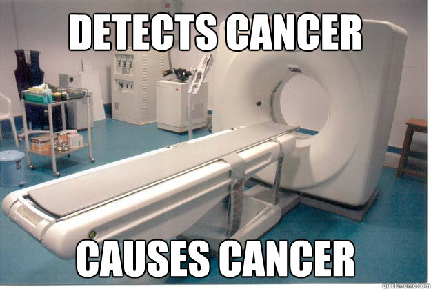 Detects Cancer Causes Cancer - Detects Cancer Causes Cancer  Scumbag CT Scan