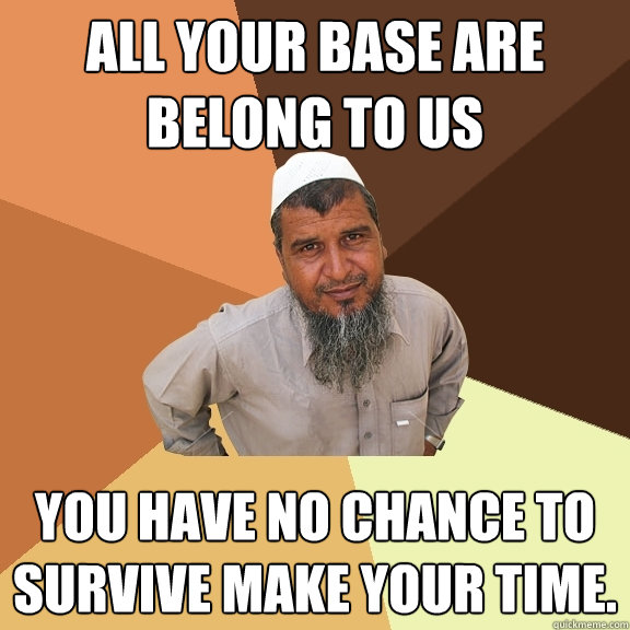 All your base are belong to us You have no chance to survive make your time.  Ordinary Muslim Man