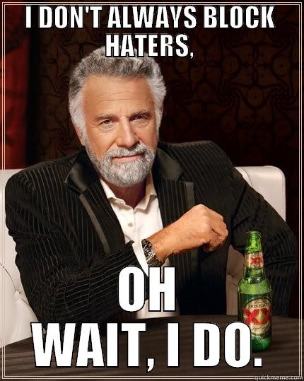 I DON'T ALWAYS BLOCK HATERS, OH WAIT, I DO. The Most Interesting Man In The World