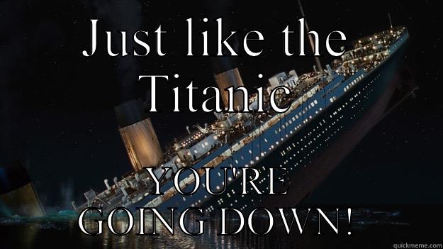 JUST LIKE THE TITANIC YOU'RE GOING DOWN! Careful with the tip