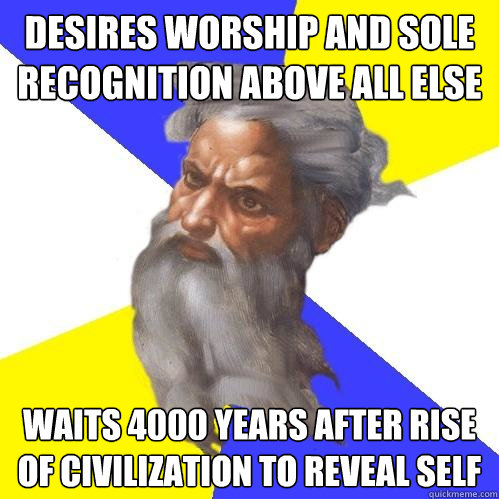 desires worship and sole recognition above all else waits 4000 years after rise of civilization to reveal self  Advice God