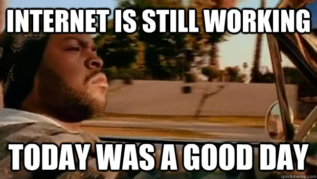 Internet is still working Today was a good day - Internet is still working Today was a good day  Misc