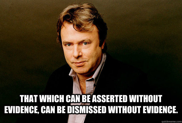 THAT WHICH CAN BE ASSERTED WITHOUT EVIDENCE, CAN BE DISMISSED WITHOUT EVIDENCE.  - THAT WHICH CAN BE ASSERTED WITHOUT EVIDENCE, CAN BE DISMISSED WITHOUT EVIDENCE.   Hitchslap