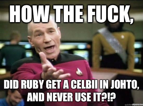 How the fuck, DID RUBY GET A CELBII IN JOHTO, AND NEVER USE IT?!?  Annoyed Picard HD