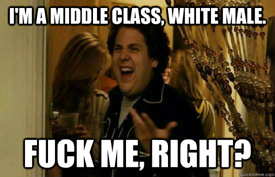 I'm a middle class, white male. Fuck me, right?  Fuck Me Jonah