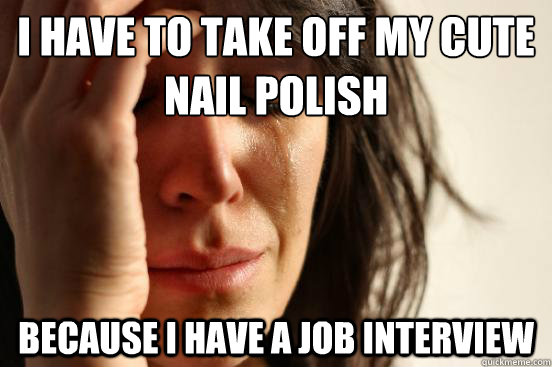 I have to take off my cute nail polish Because I have a job interview  First World Problems