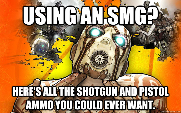 Using an SMG? Here's all the shotgun and pistol ammo you could ever want.  Borderlands 2 Logic