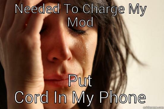 NEEDED TO CHARGE MY MOD PUT CORD IN MY PHONE First World Problems
