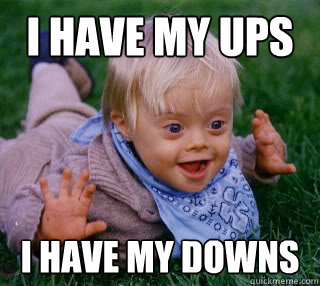 I have my ups I have my downs - I have my ups I have my downs  ups and downs syndrome