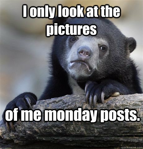 I only look at the pictures of me monday posts.  Confession Bear