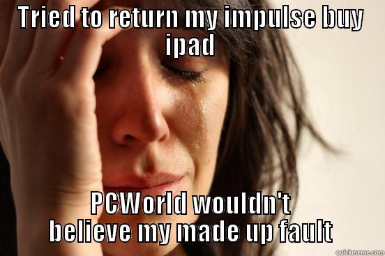 TRIED TO RETURN MY IMPULSE BUY IPAD PCWORLD WOULDN'T BELIEVE MY MADE UP FAULT First World Problems