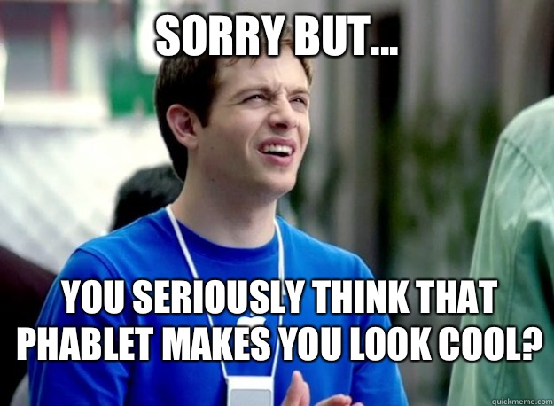 sorry but... You seriously think that phablet makes you look cool?  Mac Guy