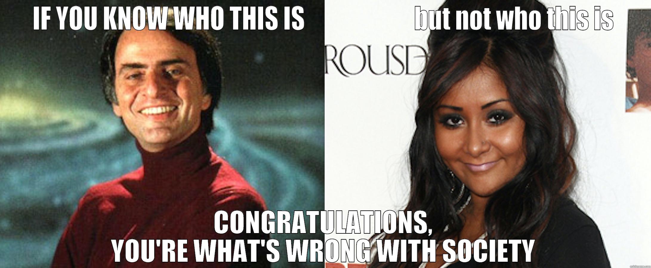 IF YOU KNOW WHO THIS IS                       BUT NOT WHO THIS IS CONGRATULATIONS, YOU'RE WHAT'S WRONG WITH SOCIETY Misc