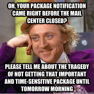Oh, your package notification came right before the mail center closed? Please tell me about the tragedy of not getting that important and time-sensitive package until tomorrow morning - Oh, your package notification came right before the mail center closed? Please tell me about the tragedy of not getting that important and time-sensitive package until tomorrow morning  Condescending Wonka