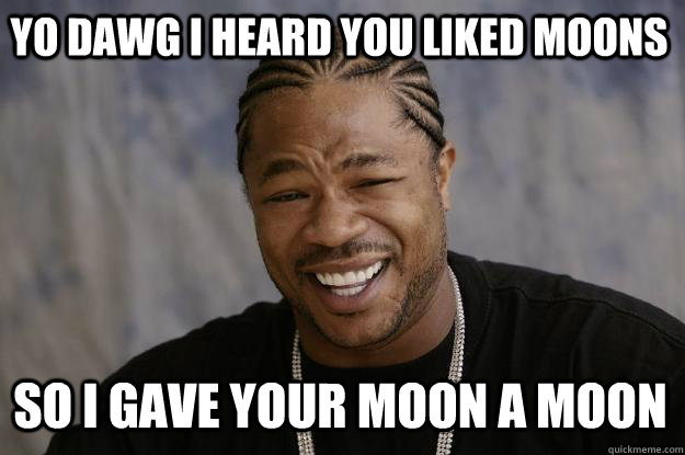 YO DAWG I heard you liked moons so I Gave your moon a moon  Xzibit meme