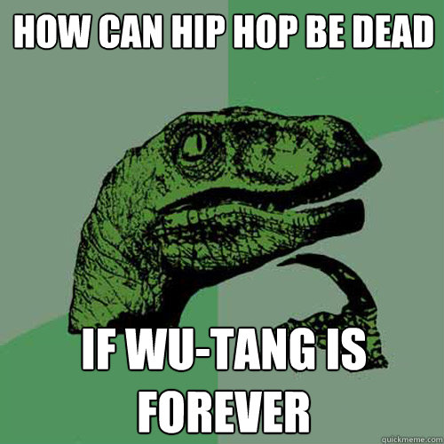 How can hip hop be dead If Wu-Tang is FOREVER - How can hip hop be dead If Wu-Tang is FOREVER  Philosoraptor