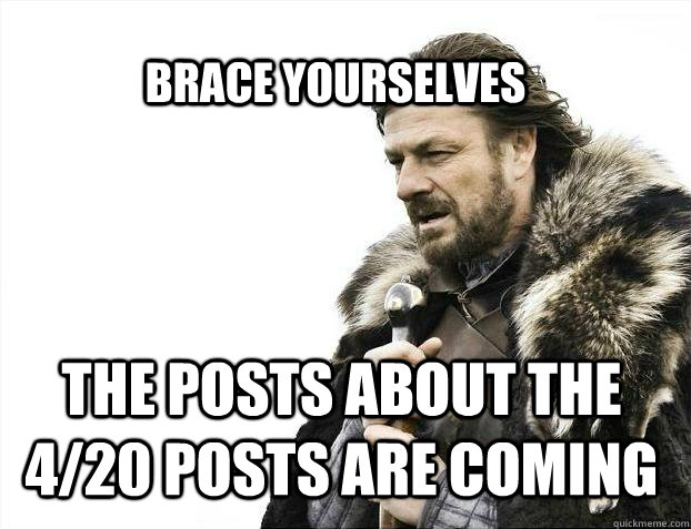 Brace Yourselves The posts about the 4/20 posts are coming  BRACE YOURSELF SOLO QUEUE