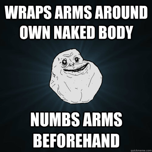 wraps arms around own naked body numbs arms beforehand - wraps arms around own naked body numbs arms beforehand  Forever Alone
