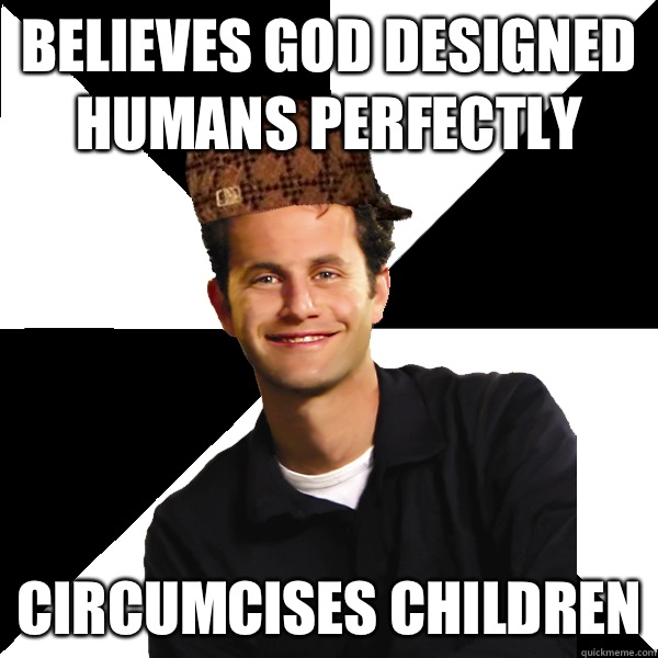 Believes god designed humans perfectly Circumcises children  Scumbag Christian