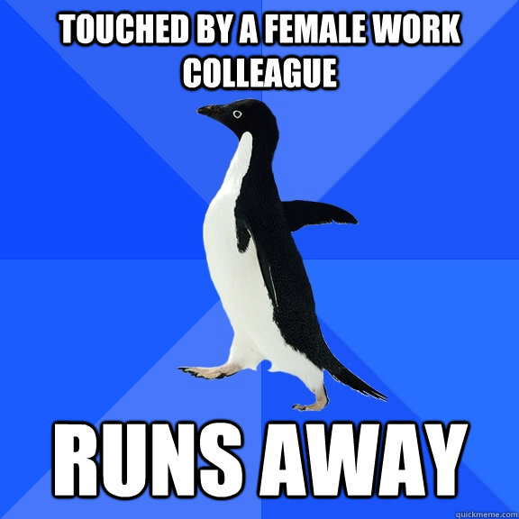 Touched by a female work colleague Runs away  Socially Awkward Penguin