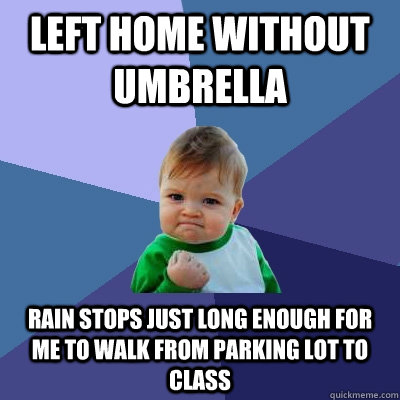 Left Home without Umbrella Rain stops just long enough for me to walk from parking lot to class  Success Kid