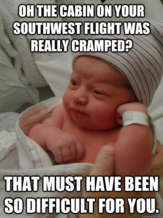 Oh the cabin on your southwest flight was really cramped? That must have been so difficult for you.  