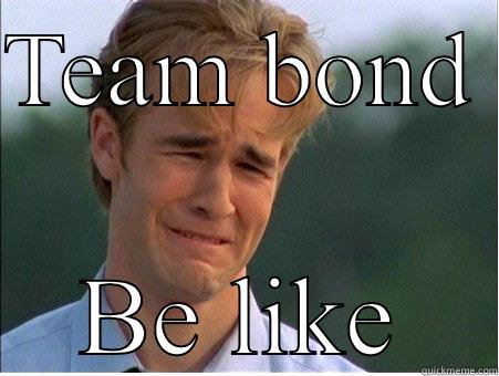 TEAM BOND  BE LIKE 1990s Problems