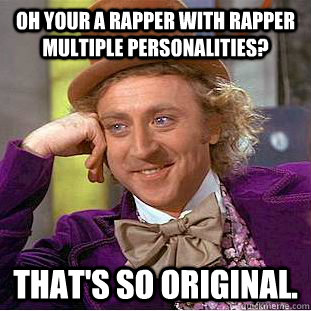 Oh your a rapper with rapper multiple personalities? That's so original. - Oh your a rapper with rapper multiple personalities? That's so original.  Condescending Wonka