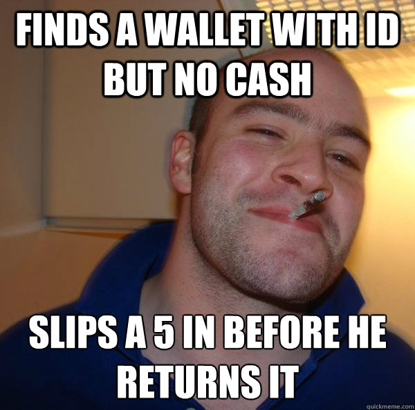 finds a wallet with ID but no cash slips a 5 in before he returns it
 - finds a wallet with ID but no cash slips a 5 in before he returns it
  Misc