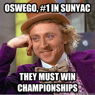 Oswego, #1 in SUNYAC they must win championships  Condescending Wonka