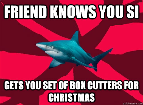 Friend knows you SI Gets you set of box cutters for Christmas  Self-Injury Shark