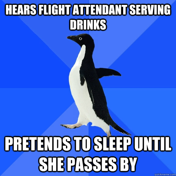 Hears flight attendant serving drinks Pretends to sleep until she passes by  Socially Awkward Penguin