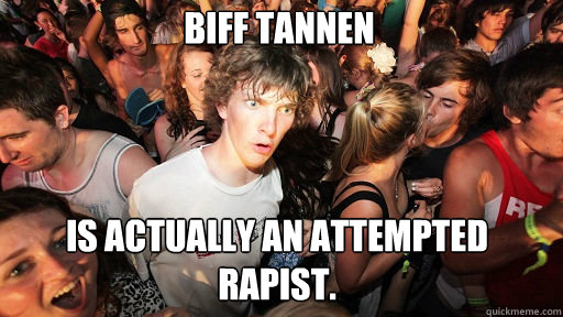 Biff Tannen
 Is actually an attempted rapist.  Sudden Clarity Clarence