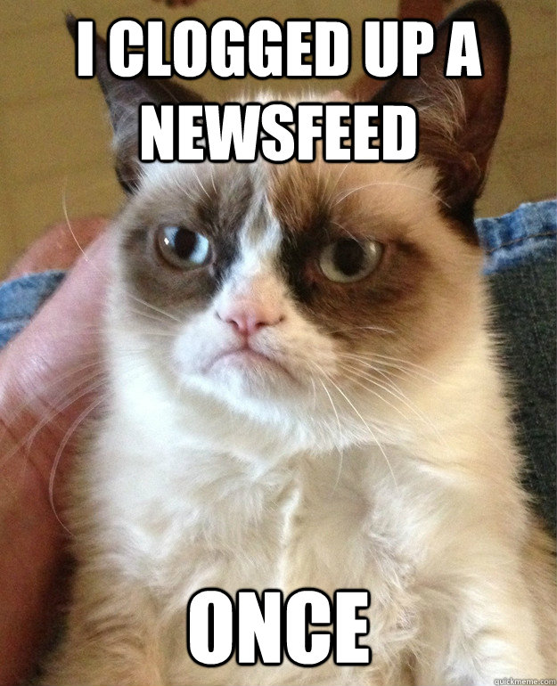 I clogged up a newsfeed Once - I clogged up a newsfeed Once  Grumpy Cat