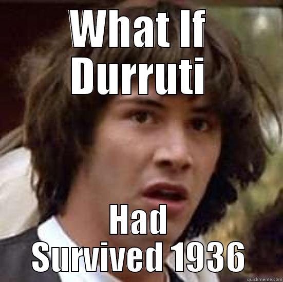 WHAT IF DURRUTI HAD SURVIVED 1936 conspiracy keanu