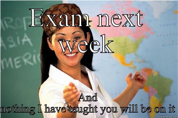 EXAM NEXT WEEK AND NOTHING I HAVE TAUGHT YOU WILL BE ON IT Scumbag Teacher