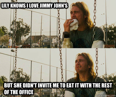 Lily knows I love Jimmy John's but she didn't invite me to eat it with the rest of the office  First World Stoner Problems