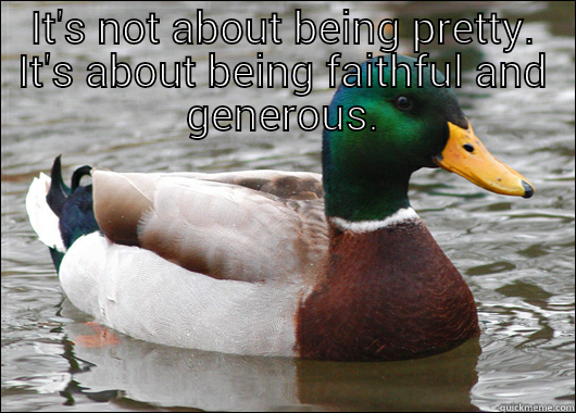 IT'S NOT ABOUT BEING PRETTY. IT'S ABOUT BEING FAITHFUL AND GENEROUS.  Actual Advice Mallard