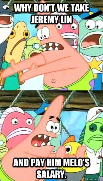 Why don't we take Jeremy Lin And pay him Melo's Salary.  Push it somewhere else Patrick