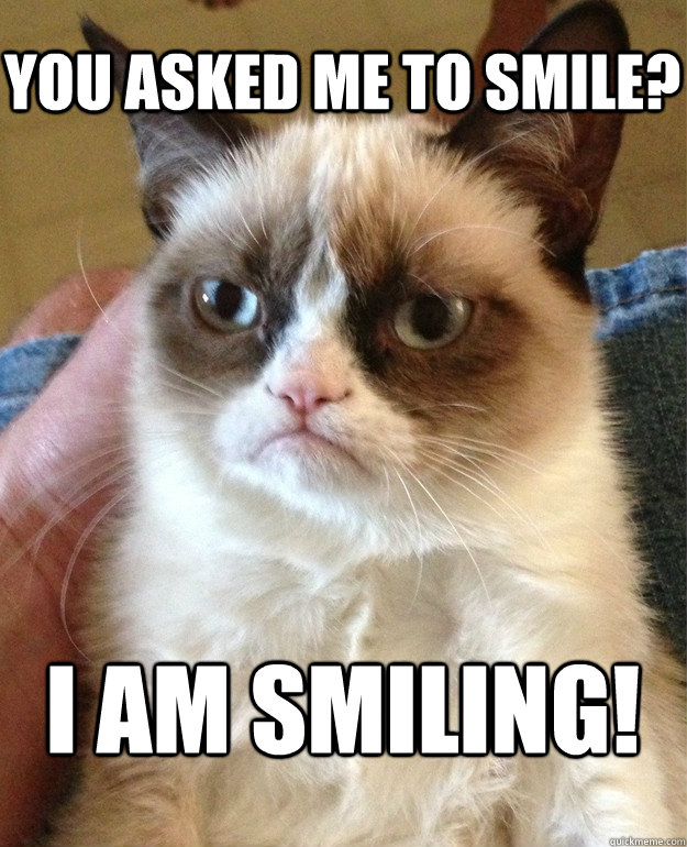 You asked me to smile? I am smiling! - You asked me to smile? I am smiling!  Grumpy Cat