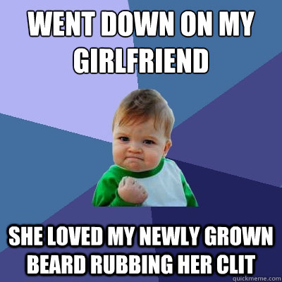 Went Down on my 
GirlFriend She loved my newly grown beard rubbing her clit  Success Kid