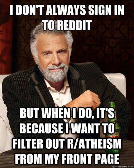 I don't always sign in 
to reddit but when i do, it's because i want to filter out r/atheism from my front page  The Most Interesting Man In The World
