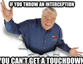 If you throw an interception You can't get a touchdown - If you throw an interception You can't get a touchdown  Obvious John Madden