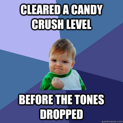Cleared a Candy Crush Level BEFORE the tones dropped  Success Kid