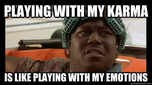 Playing with my karma is like playing with my emotions  Big Worm