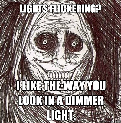 Lights Flickering? I like the way you look in a dimmer light.  