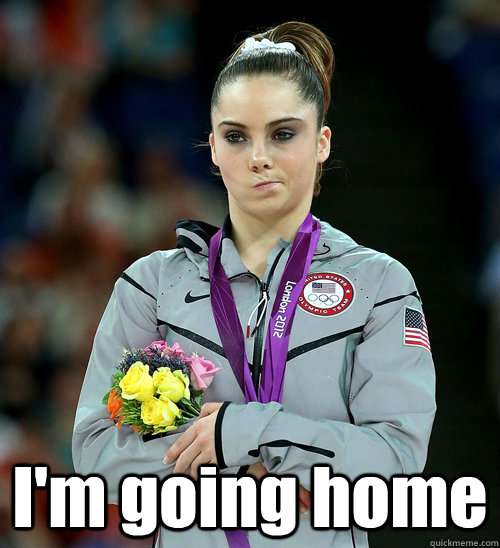  I'm going home -  I'm going home  McKayla Not Impressed