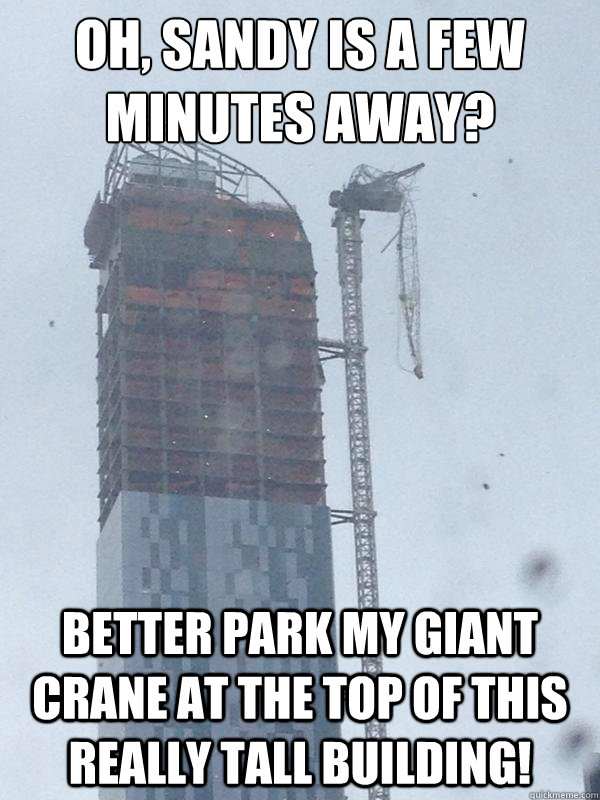 Oh, Sandy is a few minutes away? Better park my giant crane at the top of this really tall building!  Scumbag Crane Operator
